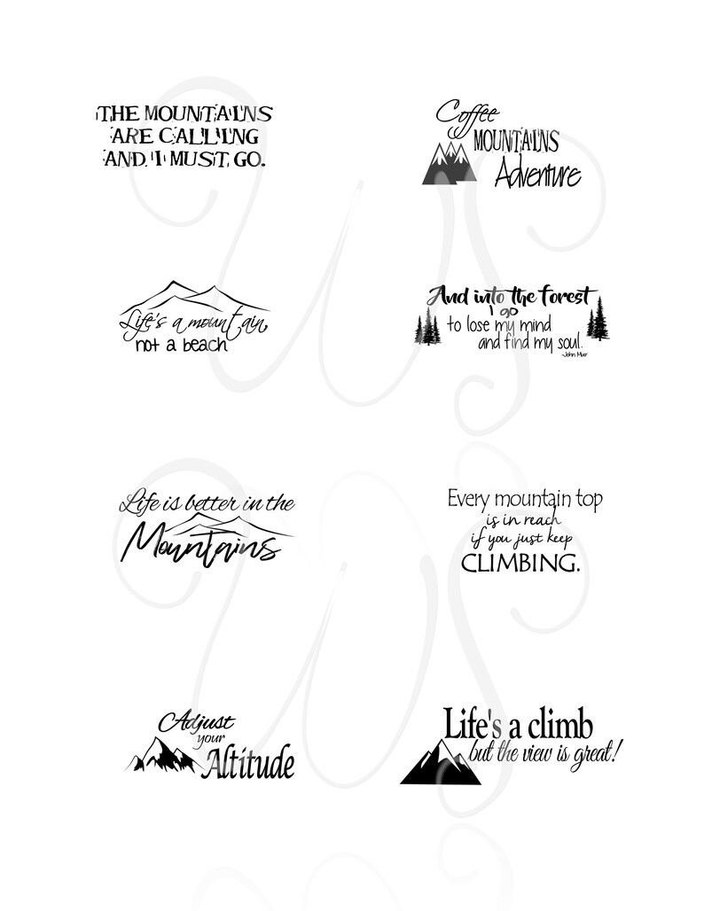 May include: A set of 8 black and white printable quotes about mountains and nature. The quotes include: "The mountains are calling and I must go", "Life's a mountain not a beach", "Life is better in the mountains", "Adjust your altitude", "Coffee mountains adventure", "And into the forest I go to lose my mind and find my soul", "Every mountain top is in reach if you just keep climbing", and "Life's a climb but the view is great!"