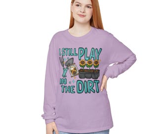Long Sleeve I Still Play In The Dirt Unisex Garment-dyed T-Shirt