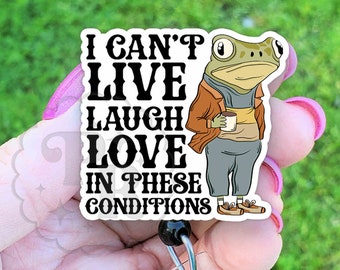 Can't Live Laugh Love In These Conditions Badge Reel, Funny Frog Badge ID Holder, Handmade Acrylic Badge Reel Holder For Nurse and Teachers