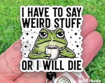 I Have To Say Weird Stuff or I’ll Die Badge Reel, Funny Frog Acrylic Retractable Id Holder For Nurse & Vet Techs, Heavy Duty, MRI Safe
