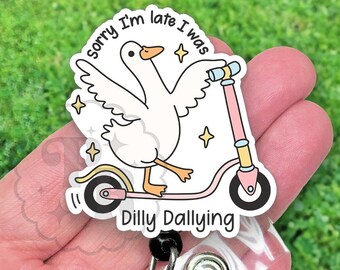 Funny Sorry I'm Late I Was Dilly Dallying Badge Reel, Cute Silly Goose Acrylic Retractable Nurse ID Holder, Heavy Duty, MRI Safe, Nurse Gift
