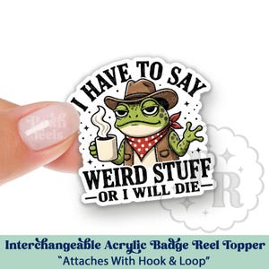 May include: An interchangeable acrylic badge reel topper featuring a cartoon frog wearing a cowboy hat, vest, and red bandana, holding a coffee cup. The text reads "I HAVE TO SAY WEIRD STUFF - OR I WILL DIE." The topper attaches with hook and loop.