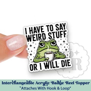 May include: An interchangeable acrylic badge reel topper featuring a green cartoon frog holding a coffee cup. The text reads "I HAVE TO SAY WEIRD STUFF OR I WILL DIE." The topper has a white background with black text and star accents.