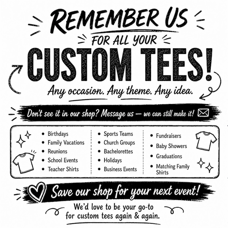 May include: A black and white graphic sign with the text REMEMBER US FOR ALL YOUR CUSTOM TEES! Any occasion. Any theme. Any idea. It lists event types like Birthdays, Sports Teams, and Fundraisers, and includes a prompt to save the shop.