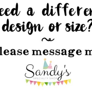 May include: Text that reads "Need a different design or size? Please message me. Sandy's SPECIALTY SHOP" with a wavy line above the word "Please". The text is in black font on a white background. There are two party hats above the word "Sandy's" and a string of colorful flags below the word "SHOP".