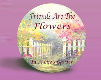 Friends Are The Flowers In A Life's Garden Button Magnet - Original Design- 2.25 Inch Round