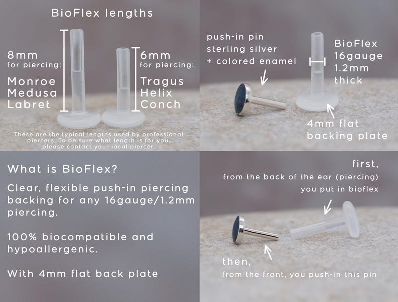 Puede incluir: Longitudes BioFlex para piercings: 8 mm para Monroe, Medusa, Labret y 6 mm para Tragus, Helix, Conch. BioFlex es un respaldo de piercing transparente, flexible y de inserci&oacute;n para cualquier piercing de 16 gauge/1,2 mm. 100 % biocompatible e hipoalerg&eacute;nico. Con una placa posterior plana de 4 mm.