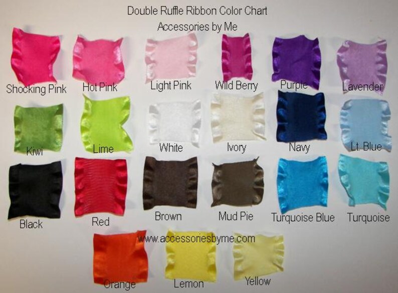 May include: A Double Ruffle Ribbon Color Chart by Accessories by Me featuring twenty-two fabric swatches in various colors including Shocking Pink, Hot Pink, Light Pink, Wild Berry, Purple, Lavender, Kiwi, Lime, White, Ivory, Navy, Lt. Blue, Black, Red, Brown, Mud Pie, Turquoise Blue, Turquoise, Orange, Lemon, and Yellow.