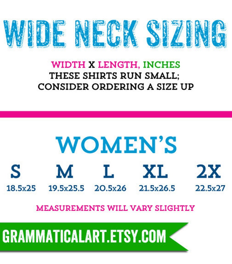 May include: Chart showing women's wide neck shirt sizing in inches. The chart shows the width and length measurements for sizes S, M, L, XL, and 2X. The text states that these shirts run small and recommends ordering a size up. The chart is on a white background with blue and green text.