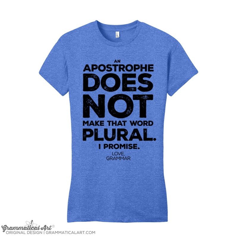 May include: A blue t-shirt with a distressed black graphic that reads "An Apostrophe Does Not Make That Word Plural. I Promise. Love, Grammar".