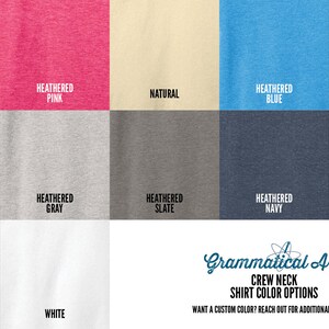 May include: A color chart showing different crew neck shirt color options. The colors include: Heathered Red, Heathered Pink, Natural, Heathered Blue, Heathered Green, Heathered Purple, Heathered Gray, Heathered Slate, Heathered Navy, Navy, Black, and White. The text "Grammatical Art Crew Neck Shirt Color Options" is at the bottom of the chart. The text "Want a custom color? Reach out for additional options." is below the text.