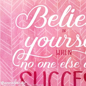 May include: A pink watercolor print with the words "Believe in yourself when no one else does" in white script. The background has a chevron pattern. The words "Grammatical Art Original Words & Design" are at the bottom.
