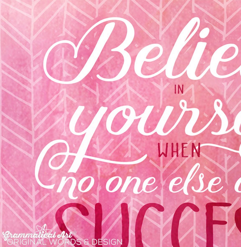 May include: A pink watercolor print with the words "Believe in yourself when no one else does" in white script. The background has a chevron pattern. The words "Grammatical Art Original Words & Design" are at the bottom.
