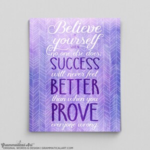 May include: A motivational art print with a watercolor background in shades of purple. The print features the words "Believe in yourself when no one else does; SUCCESS will never feel BETTER than when you PROVE everyone wrong."