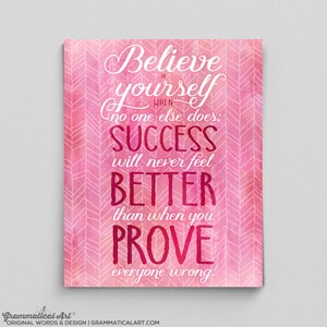 May include: A pink and white inspirational art print with the words "Believe in yourself when no one else does; SUCCESS will never feel BETTER than when you PROVE everyone wrong." The background has a chevron pattern.