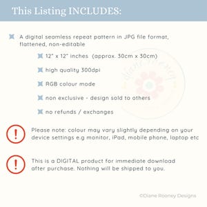 May include: A digital product listing graphic with the text: This Listing INCLUDES: A digital seamless repeat pattern in JPG file format, flattened, non-editable, 30cm x 30cm, high quality 300dpi, RGB colour mode, non exclusive, no refunds.
