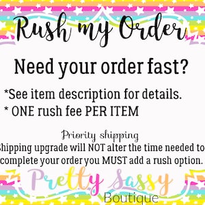 May include: A colorful graphic with a rainbow background and white stars. The text reads "Rush my Order Need your order fast? *See item description for details. *ONE rush fee PER ITEM Priority shipping Shipping upgrade will NOT alter the time needed to complete your order you MUST add a rush option. Pretty Sassy Boutique"