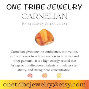 May include: A close-up of a carnelian gemstone, a reddish-orange crystal. The text "ONE TRIBE JEWELRY" and "CARNELIAN" is at the top of the image. The text "for creativity & motivation" is below the gemstone. The text "Carnelian gives one the confidence, motivation, and willpower to achieve success in business and other pursuits. It is a high energy crystal that brings out undiscovered talents, stimulates creativity, and strengthens concentration." is below the text. The text "onetribejewelry@etsy.com" is at the bottom of the image.
