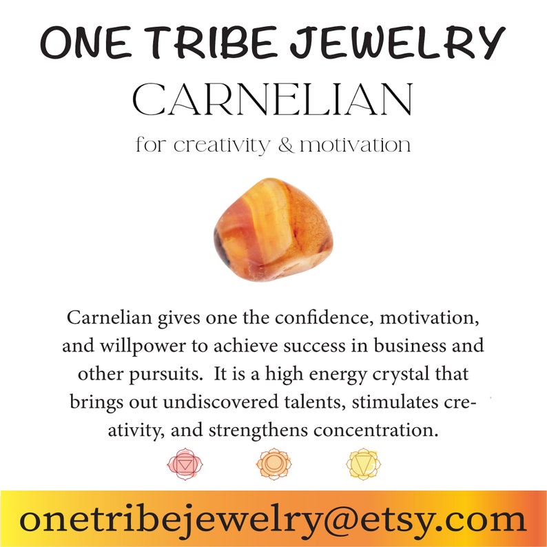 May include: A close-up of a carnelian gemstone, a reddish-orange crystal. The text "ONE TRIBE JEWELRY" and "CARNELIAN" is at the top of the image. The text "for creativity & motivation" is below the gemstone. The text "Carnelian gives one the confidence, motivation, and willpower to achieve success in business and other pursuits. It is a high energy crystal that brings out undiscovered talents, stimulates creativity, and strengthens concentration." is below the text. The text "onetribejewelry@etsy.com" is at the bottom of the image.