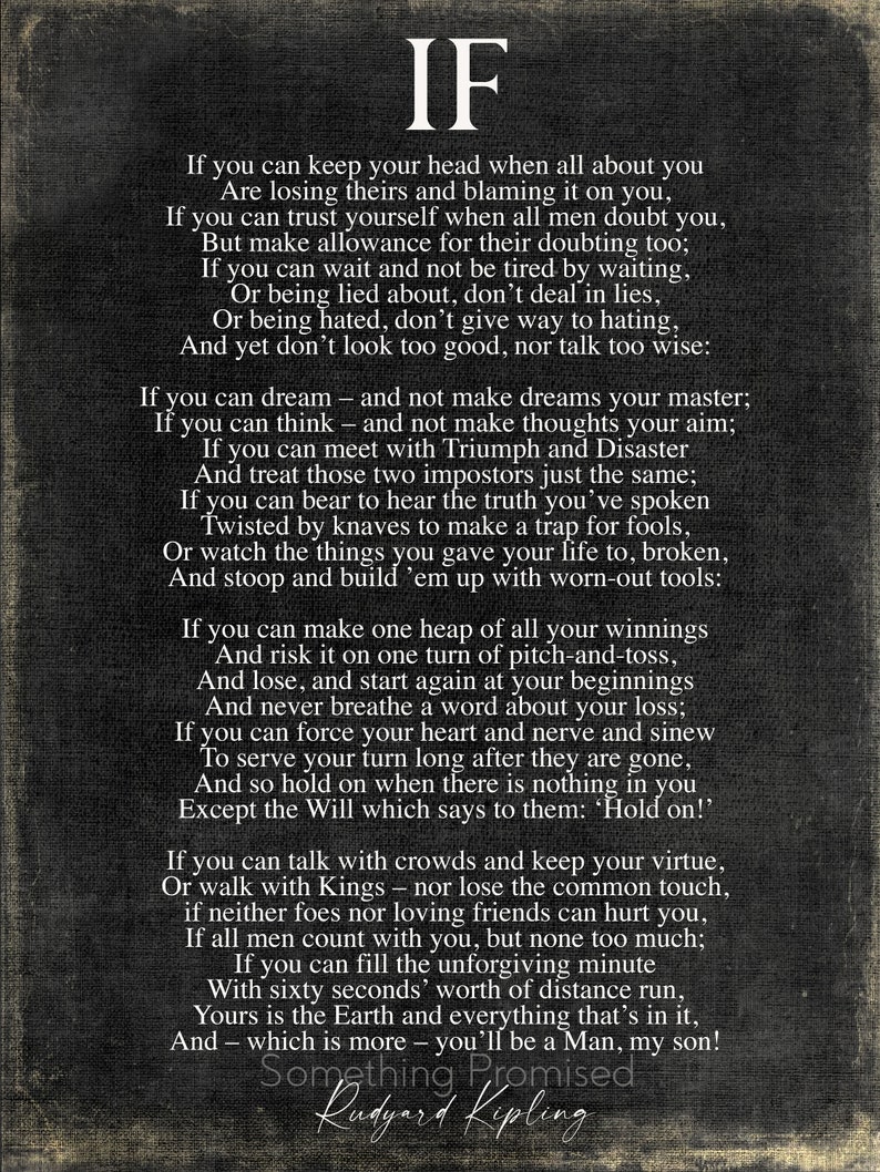 May include: A black and white image of a poem titled "IF" by Rudyard Kipling. The poem is printed in a vintage style font on a dark background. The poem is about the qualities of a strong and resilient person.