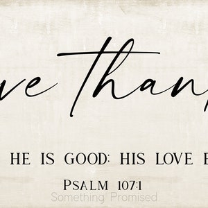 May include: A white wood sign with black calligraphy that reads "give thanks" and the text "TO THE LORD FOR HE IS GOOD: HIS LOVE ENDURES FOREVER. PSALM 107:1 Something Promised".