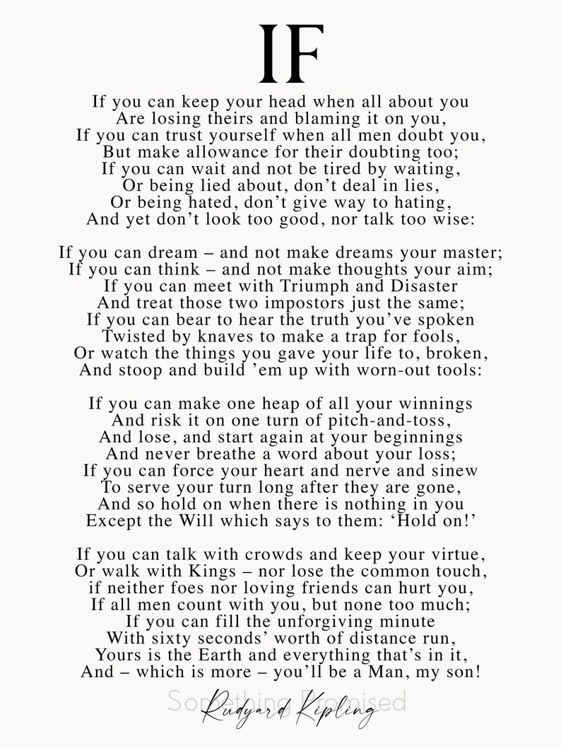 May include: Black and white typography print of a poem titled "IF" by Rudyard Kipling. The poem is about keeping your head up in the face of adversity and challenges. It encourages resilience, integrity, and perseverance.