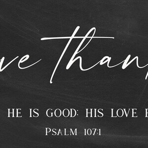 May include: Black and white typography on a chalkboard background with the text "give thanks" and the quote "To the Lord for he is good: His love endures forever."  Psalm 107:1