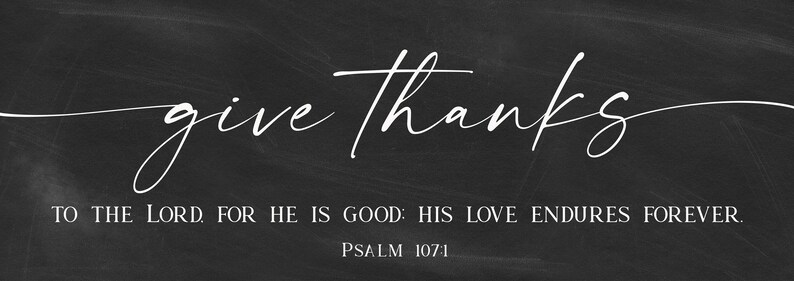 May include: Black and white typography on a chalkboard background with the text "give thanks" and the quote "To the Lord for he is good: His love endures forever."  Psalm 107:1