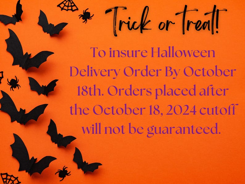 May include: Orange background with black bats and spiders. Text reads: "Trick or Treat! To insure Halloween Delivery Order By October 18th. Orders placed after the October 18, 2024 cutoff will not be guaranteed."