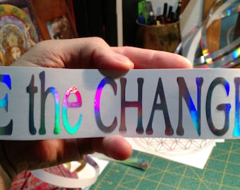 BE the CHANGE.  Vinyl Sticker/ Window Decal-  Prismatic Rainbow Silver