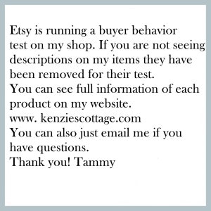 K&ouml;nnte beinhalten: Text auf wei&szlig;em Hintergrund, der erkl&auml;rt, dass Etsy einen K&auml;ufer-Verhaltens-Test durchf&uuml;hrt und dass Produktbeschreibungen entfernt wurden. Er enth&auml;lt auch die Website-Adresse www.kenziescottage.com und ermutigt Kunden, sich bei Fragen per E-Mail zu melden. Der Text endet mit "Vielen Dank! Tammy".