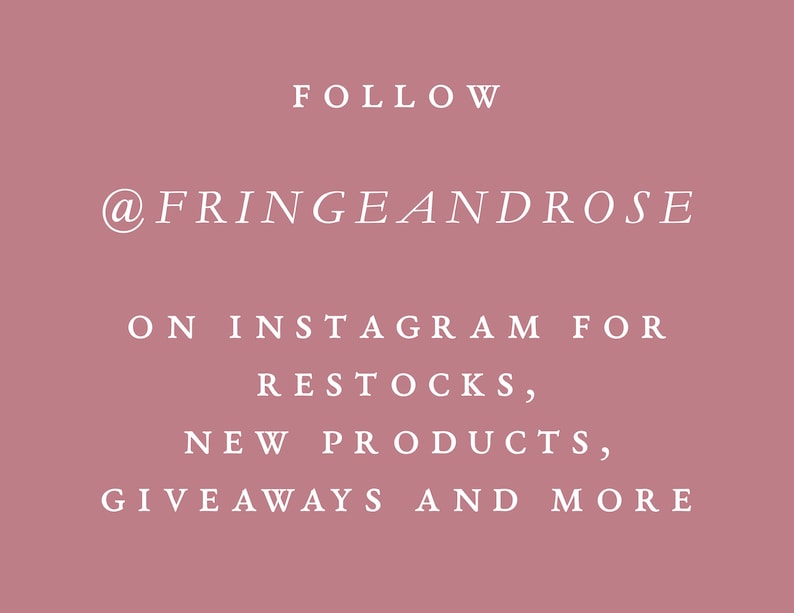 May include: A dusty rose background with white text. The text reads "FOLLOW @FRINGEANDROSE ON INSTAGRAM FOR RESTOCKS, NEW PRODUCTS, GIVEAWAYS AND MORE."