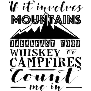 May include: Black and white graphic text design with the text "If it involves mountains, breakfast food, whiskey or campfires, count me in".