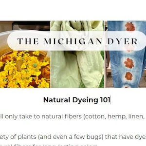 May include: A collage of images showcasing natural dyeing techniques. The top image features the text "THE MICHIGAN DYER". The other images show various plants, flowers, and fabric dyed with natural colors. The text "Natural Dyeing 101" is displayed below the collage.