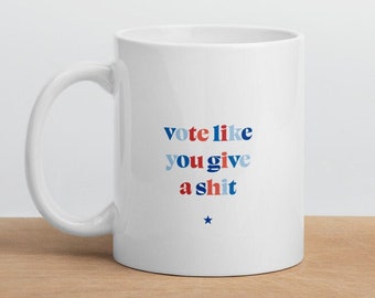 VOTE Like You Give a Sh*t Mug - Election - Politics - Voting