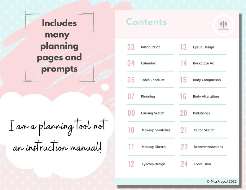 May include: A pink and blue illustrated guide with the text "Includes many planning pages and prompts" and "I am a planning tool not an instruction manual!"  The guide lists the contents of the planner, including "Introduction", "Calendar", "Tools Checklist", "Planning", "Carving Sketch", "Makeup Swatches", "Makeup Sketch", "Eyechip Design", "Eyelid Design", "Backplate Art", "Body Comparison", "Body Alterations", "Pullstrings", "Outfit Sketch", "Recommendations", and "Conclusion".