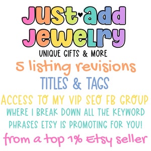 Puede incluir: Un gráfico colorido con el texto "Just add Jewelry" en colores arcoíris. El texto "UNIQUE GIFTS & MORE" está debajo del texto principal. El texto "5 listing revisions TITLES & TAGS" está debajo del logotipo. El texto "ACCESS TO MY VIP SEO FB GROUP WHERE I BREAK DOWN ALL THE KEYWORD PHRASES ETSY IS PROMOTING FOR YOU! from a top 1% Etsy seller" está debajo del título.