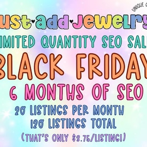 May include: A colorful graphic advertises a Black Friday sale for Etsy SEO services. The ad features the text "Just add Jewelry" and "Black Friday" in large, colorful letters. The ad also includes the text "6 Months of SEO", "20 Listings Per Month", "120 Listings Total", and "(That's Only $2.75/Listing!)".