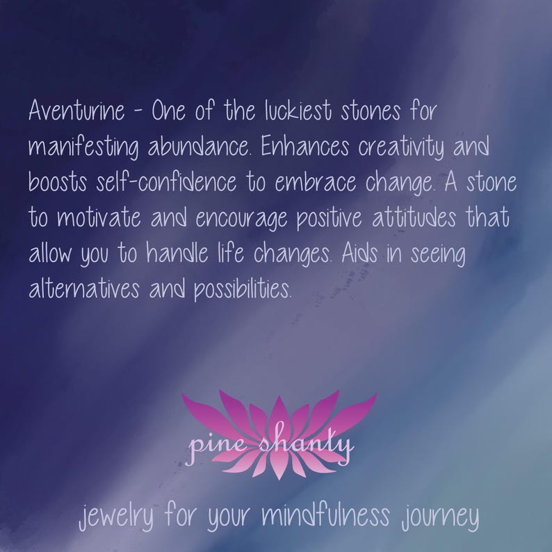 May include: Aventurine - One of the luckiest stones for manifesting abundance. Enhances creativity and boosts self-confidence to embrace change. A stone to motivate and encourage positive attitudes that allow you to handle life changes. Aids in seeing alternatives and possibilities. pine shanty jewelry for your mindfulness journey