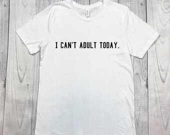 I Can't Adult Today Shirt - Unisex Shirt - Unisex Tee - Womens Shirt - Mens Shirt