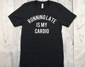 Running Late Is My Cardio Shirt - Unisex Shirt - Unisex Tee - Womens Shirt - Mens Shirt