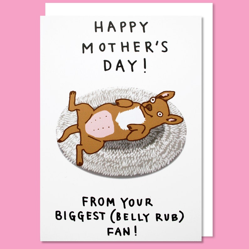 May include: A greeting card with a cartoon dog lying on its back on a rug. The card reads "Happy Mother's Day! From your biggest (belly rub) fan!"