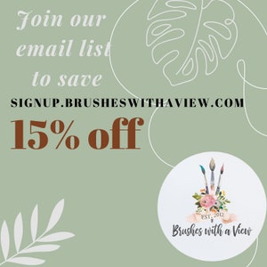 May include: Green and white graphic with a white leaf design and text that reads "Join our email list to save 15% off" and "SIGNUP.BRUSHESWITHAVIEW.COM". A white circle with a floral design and three paintbrushes with the text "EST. 2012 Brushes with a View" is in the lower right corner.