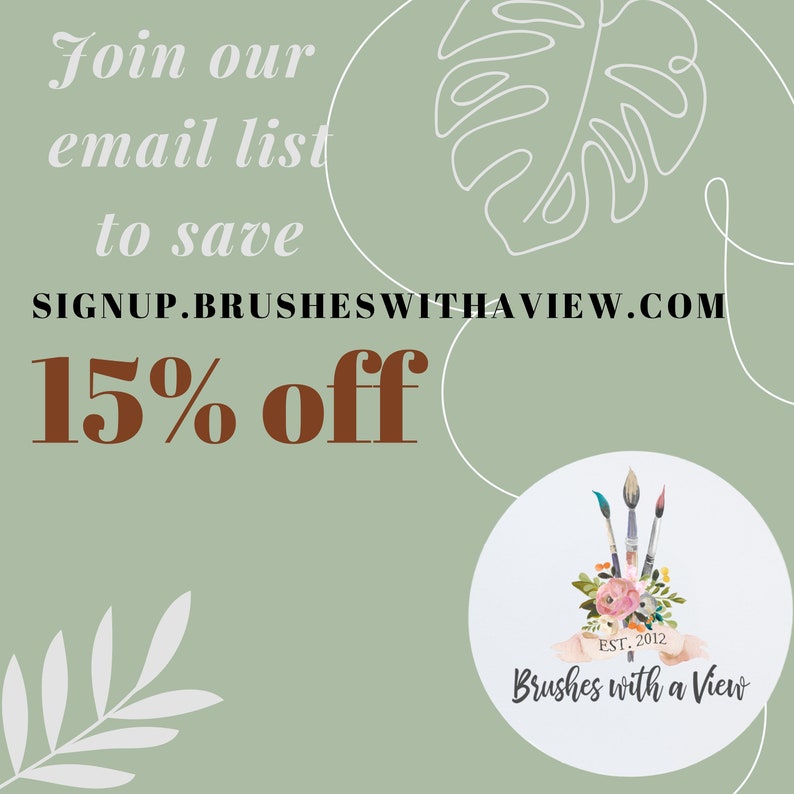 May include: Green and white graphic with a white leaf design and text that reads "Join our email list to save 15% off" and "SIGNUP.BRUSHESWITHAVIEW.COM". A white circle with a floral design and three paintbrushes with the text "EST. 2012 Brushes with a View" is in the lower right corner.