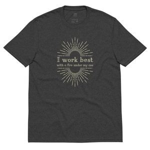 Work Best With A Fire Under My Ass Men Women T Shirt - EcoFriendly Vintage Inspired Funny Tee Procrastinator Hard Worker Gift -CHOICE Color