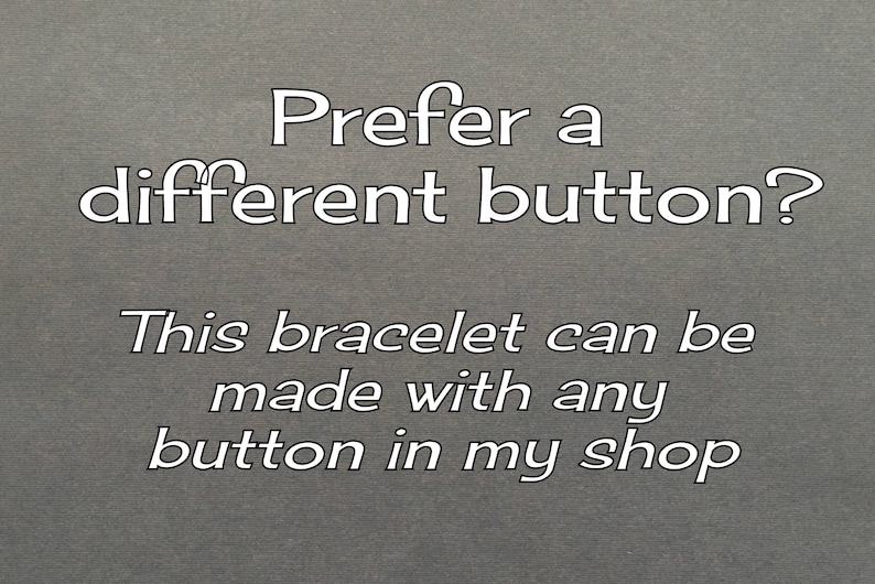 May include: Text on a gray background that reads: "Prefer a different button? This bracelet can be made with any button in my shop."