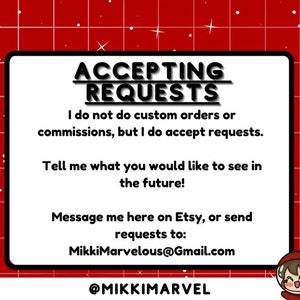 May include: A white square with black text on a red background with white stars. The text reads "ACCEPTING REQUESTS. I do not do custom orders or commissions, but I do accept requests. Tell me what you would like to see in the future! Message me here on Etsy, or send requests to: MikkiMarvelous@Gmail.com @MIKKIMARVEL"
