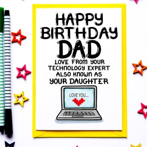 May include: A birthday card with a yellow border, featuring the text "HAPPY BIRTHDAY DAD" and a message from "your technology expert also known as your daughter." The card includes a laptop graphic with a heart and is surrounded by colorful star-shaped decorations and pens.