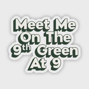 May include: A white sticker with the text "Meet Me On The 9th Green At 9" in dark green, outlined in white. The text has a 3D effect, with a shadow. The sticker is likely for golf enthusiasts.