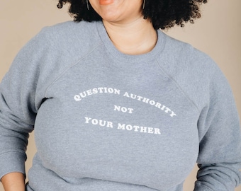 Question Authority Not Your Mother | Sweatshirt